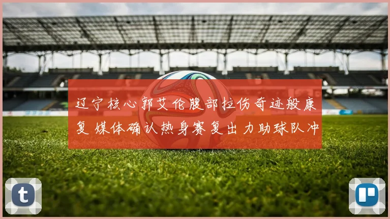 辽宁核心郭艾伦腹部拉伤奇迹般康复 媒体确认热身赛复出力助球队冲冠