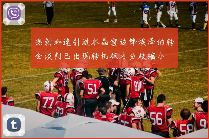 热刺加速引进水晶宫边锋埃泽的转会谈判已出现转机双方分歧缩小