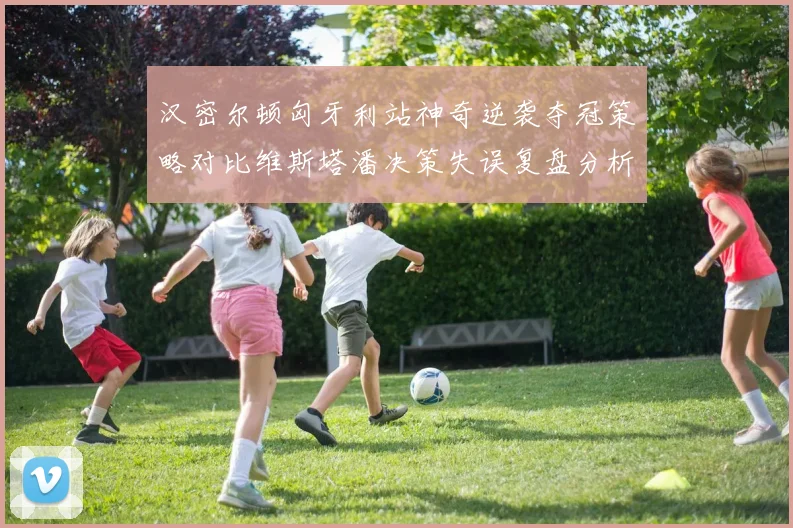 汉密尔顿匈牙利站神奇逆袭夺冠策略对比维斯塔潘决策失误复盘分析