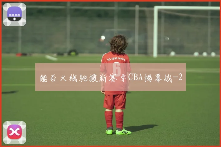 能否火线驰援新赛季CBA揭幕战