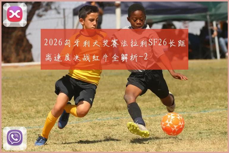 2026匈牙利大奖赛法拉利SF26长距离速度决战红牛全解析