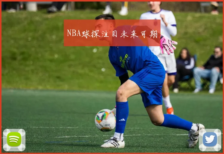 NBA球探注目未来可期